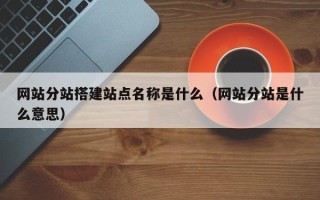 中国澳门网站分站搭建站点名称是什么（网站分站是什么意思）