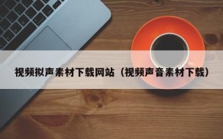 中国澳门视频拟声素材下载网站（视频声音素材下载）