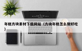 中国澳门年糕方块素材下载网站（方块年糕怎么做好吃）
