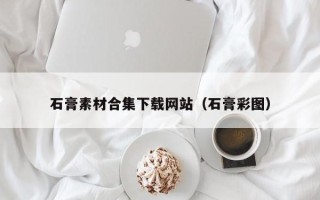 中国澳门石膏素材合集下载网站（石膏彩图）