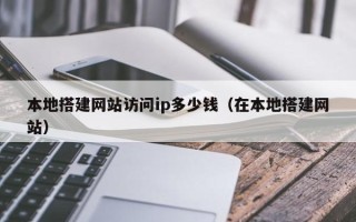 中国澳门本地搭建网站访问ip多少钱（在本地搭建网站）