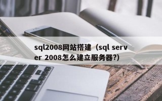 中国澳门sql2008网站搭建（sql server 2008怎么建立服务器?）