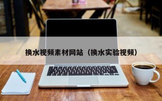 中国澳门换水视频素材网站（换水实验视频）