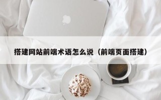 中国澳门搭建网站前端术语怎么说（前端页面搭建）