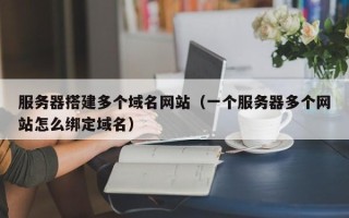 中国澳门服务器搭建多个域名网站（一个服务器多个网站怎么绑定域名）