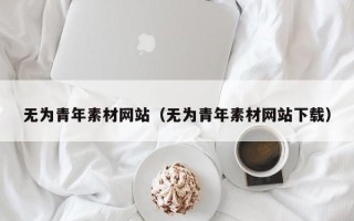 中国澳门无为青年素材网站（无为青年素材网站下载）