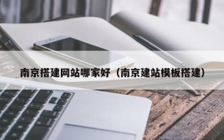 中国澳门南京搭建网站哪家好（南京建站模板搭建）
