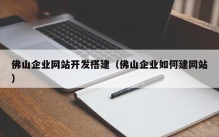 中国澳门佛山企业网站开发搭建（佛山企业如何建网站）