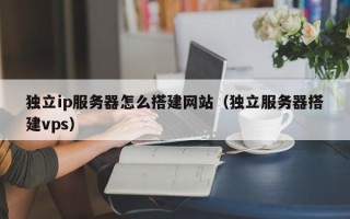 中国澳门独立ip服务器怎么搭建网站（独立服务器搭建vps）