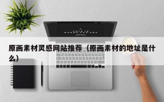 中国澳门原画素材灵感网站推荐（原画素材的地址是什么）