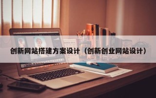 中国澳门创新网站搭建方案设计（创新创业网站设计）